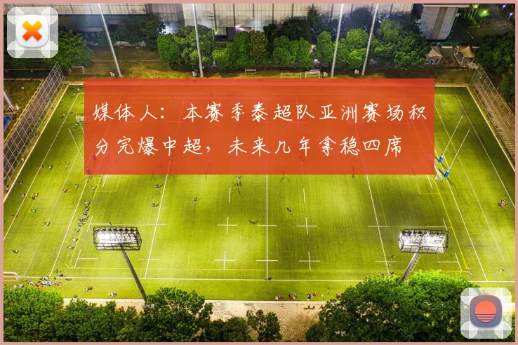 媒体人：本赛季泰超队亚洲赛场积分完爆中超，未来几年拿稳四席