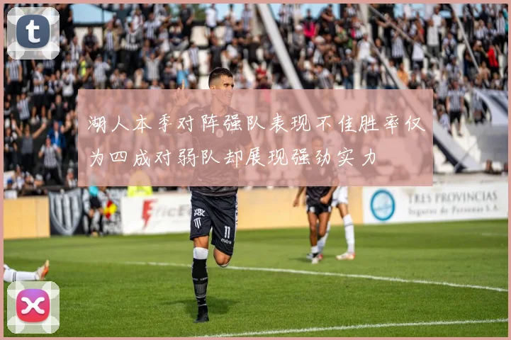 湖人本季对阵强队表现不佳胜率仅为四成对弱队却展现强劲实力