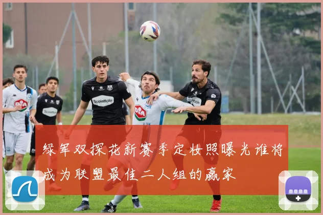 绿军双探花新赛季定妆照曝光谁将成为联盟最佳二人组的赢家