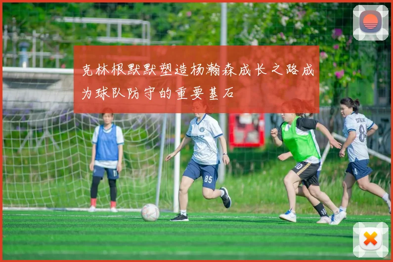 克林根默默塑造杨瀚森成长之路成为球队防守的重要基石