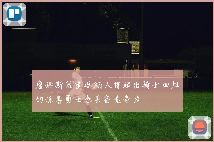 詹姆斯若重返湖人将超出骑士回归的惊喜勇士也具备竞争力
