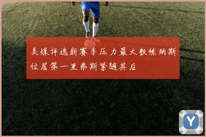 美媒评选新赛季压力最大教练纳斯位居第一里弗斯紧随其后