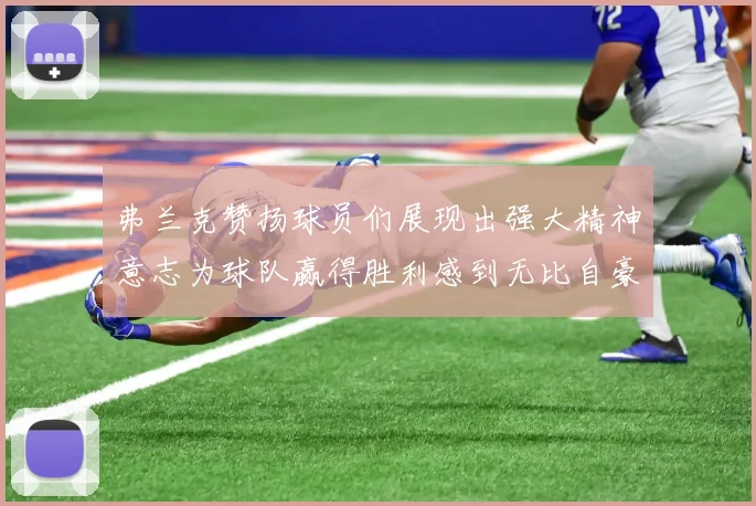 弗兰克赞扬球员们展现出强大精神意志为球队赢得胜利感到无比自豪
