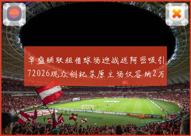 华盛顿联租借球场迎战迈阿密吸引72026观众创纪录原主场仅容纳2万人