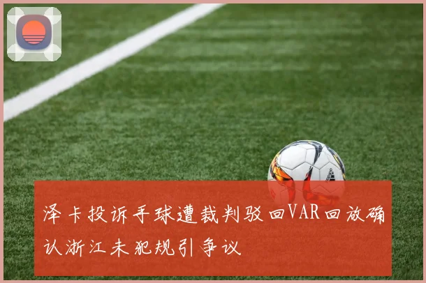 泽卡投诉手球遭裁判驳回VAR回放确认浙江未犯规引争议