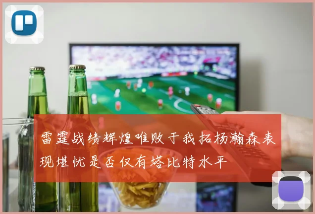 雷霆战绩辉煌唯败于我拓杨瀚森表现堪忧是否仅有塔比特水平