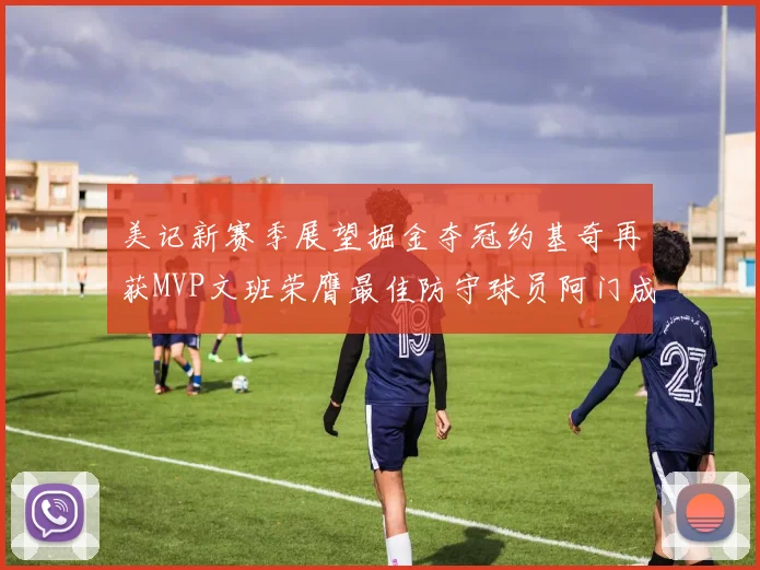 美记新赛季展望掘金夺冠约基奇再获MVP文班荣膺最佳防守球员阿门成进步最快球员