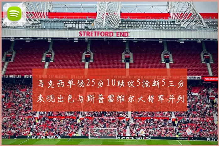 马克西单场25分10助攻5抢断5三分表现出色与斯普雷维尔大将军并列NBA历史第一