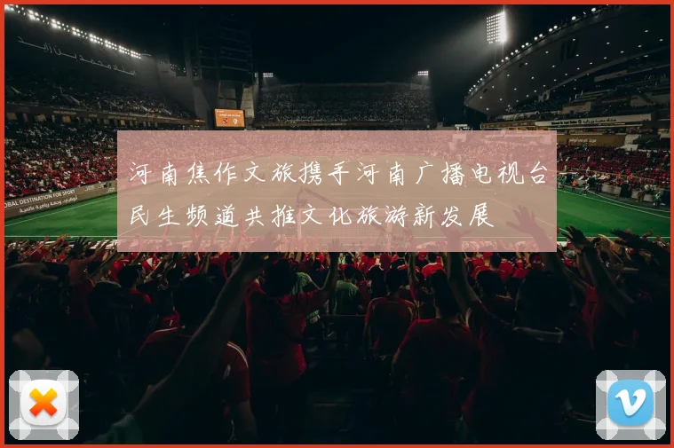 河南焦作文旅携手河南广播电视台民生频道共推文化旅游新发展