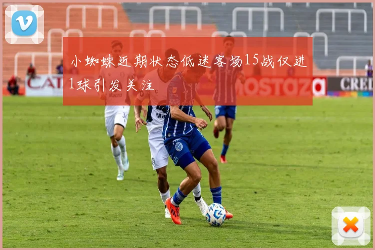 小蜘蛛近期状态低迷客场15战仅进1球引发关注