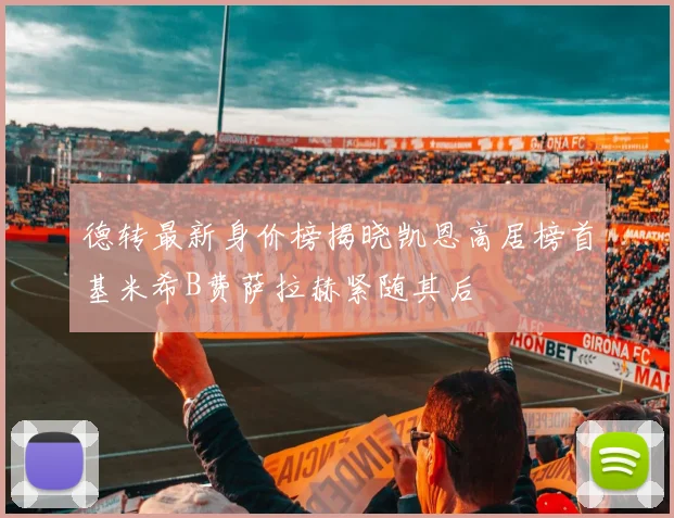 德转最新身价榜揭晓凯恩高居榜首基米希B费萨拉赫紧随其后