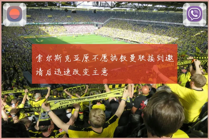 索尔斯克亚原不愿执教曼联接到邀请后迅速改变主意