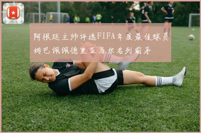 阿根廷主帅评选FIFA年度最佳球员姆巴佩佩德里亚马尔名列前茅