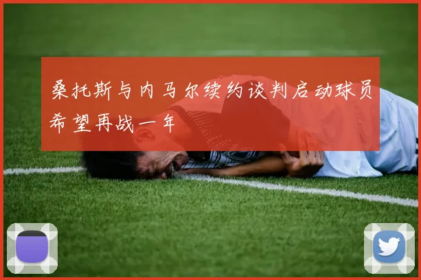 桑托斯与内马尔续约谈判启动球员希望再战一年