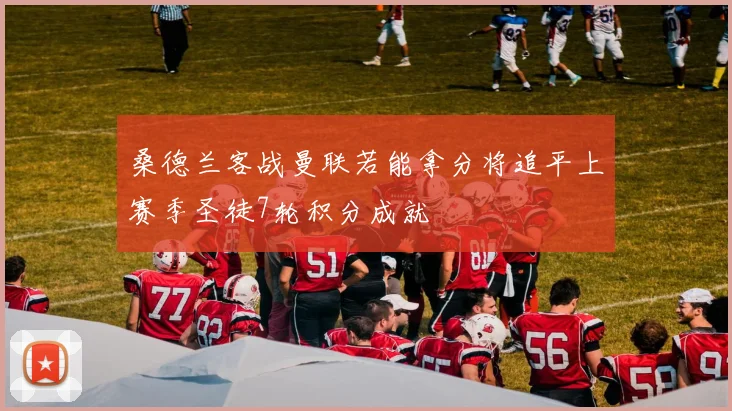 桑德兰客战曼联若能拿分将追平上赛季圣徒7轮积分成就