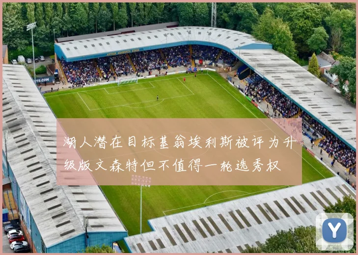 湖人潜在目标基翁埃利斯被评为升级版文森特但不值得一轮选秀权