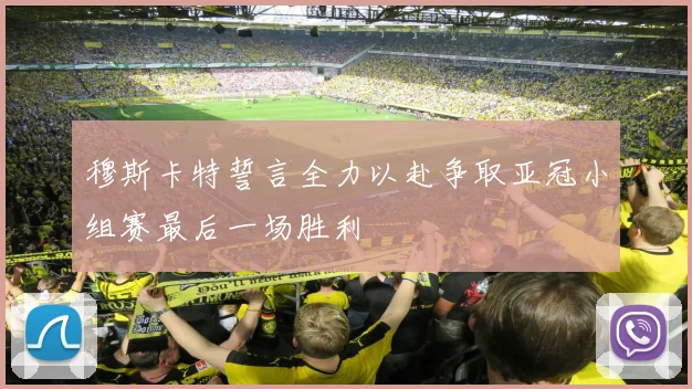 穆斯卡特誓言全力以赴争取亚冠小组赛最后一场胜利