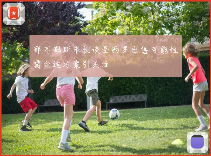 那不勒斯市长谈圣西罗出售可能性需合适方案引关注